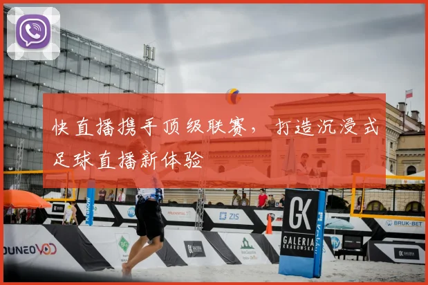快直播携手顶级联赛，打造沉浸式足球直播新体验