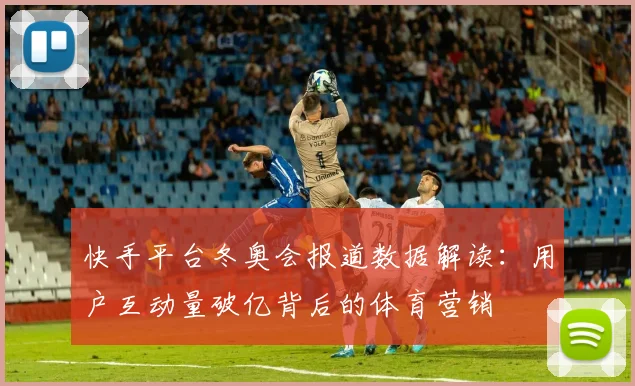 快手平台冬奥会报道数据解读：用户互动量破亿背后的体育营销