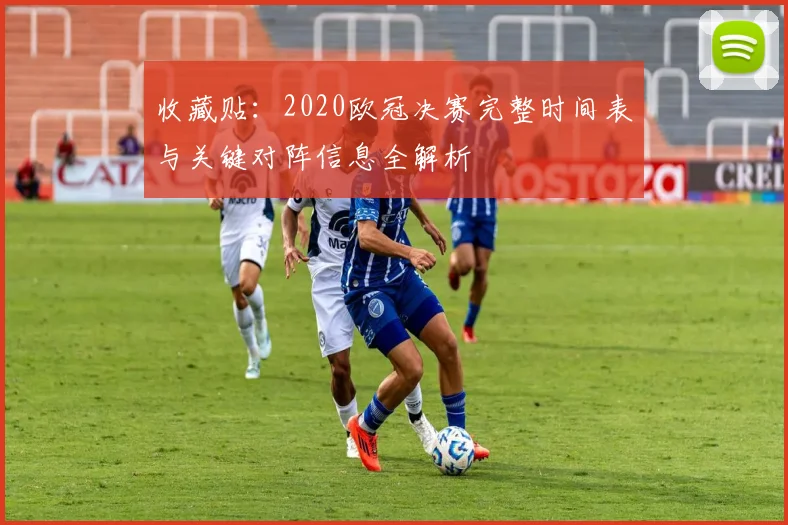 收藏贴：2020欧冠决赛完整时间表与关键对阵信息全解析