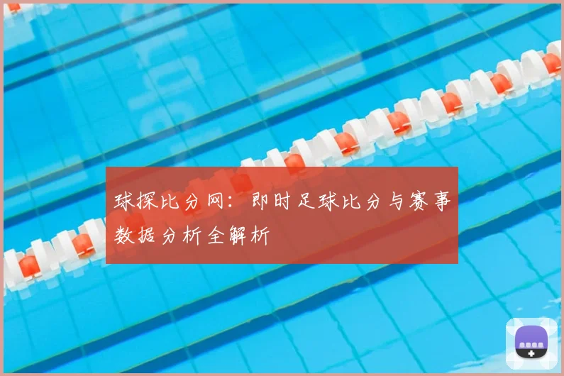 球探比分网：即时足球比分与赛事数据分析全解析