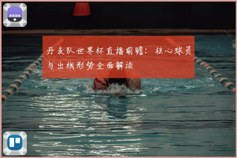 丹麦队世界杯直播前瞻：核心球员与出线形势全面解读