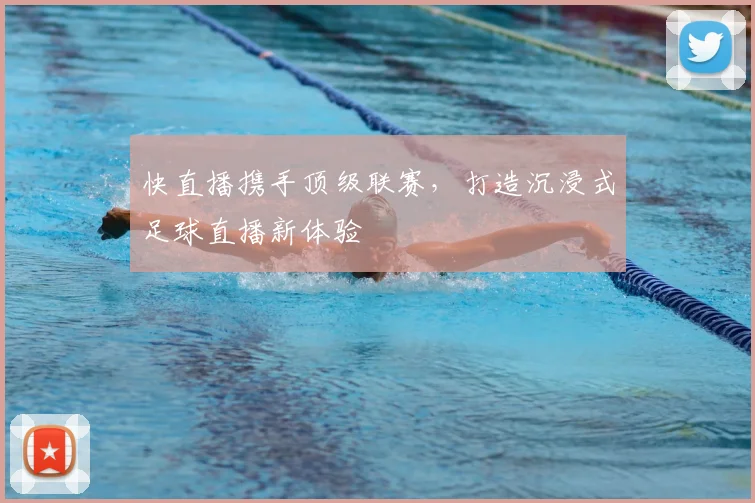 快直播携手顶级联赛，打造沉浸式足球直播新体验